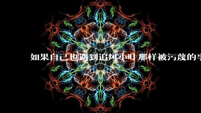 如果自己也遇到追风小叶那样被污蔑的事应该怎么办？