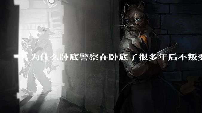 为什么卧底警察在卧底了很多年后不叛变？