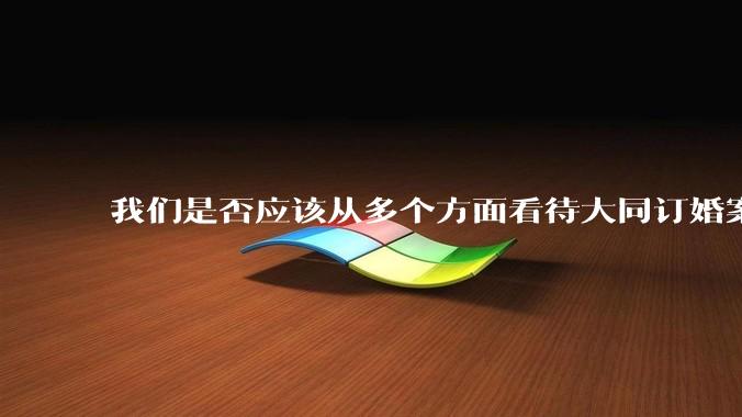我们是否应该从多个方面看待大同订婚案？