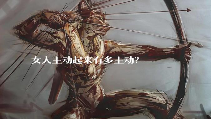 女人主动起来有多主动？