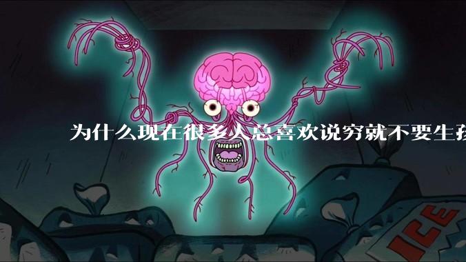 为什么现在很多人总喜欢说穷就不要生孩子了?