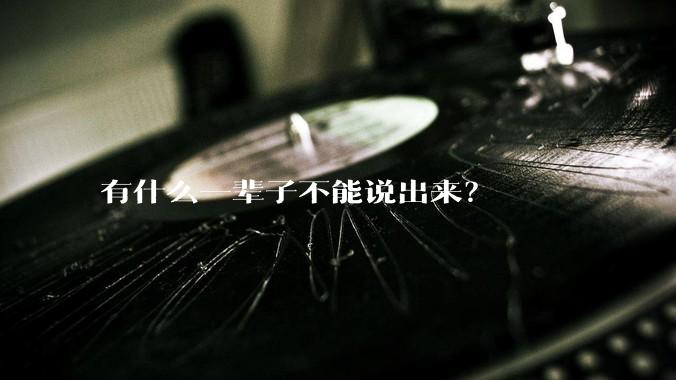 有什么一辈子不能说出来？