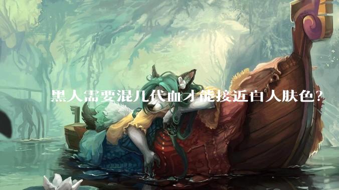 黑人需要混几代血才能接近白人肤色？