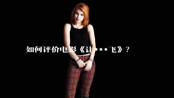 如何评价电影《让***飞》？