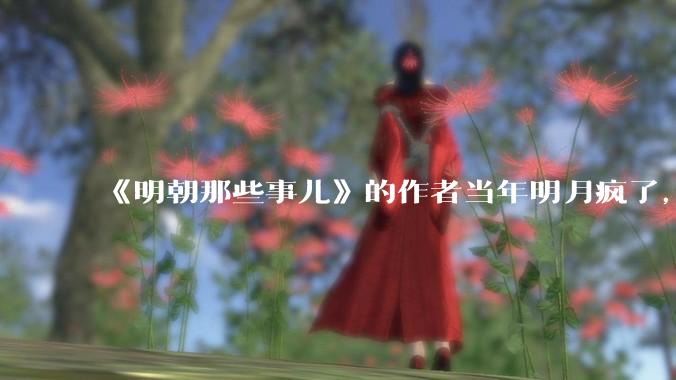 《明朝那些事儿》的作者当年明月疯了，疯了就可以摆脱烦恼了吗？