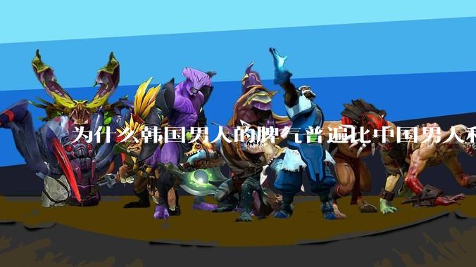 为什么韩国男人的脾气普遍比中国男人和日本男人强势暴躁？