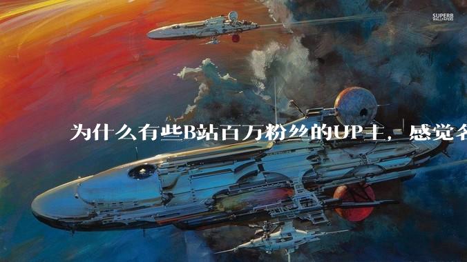 为什么有些B站百万粉丝的UP主，感觉名不副实，内容毫无营养？