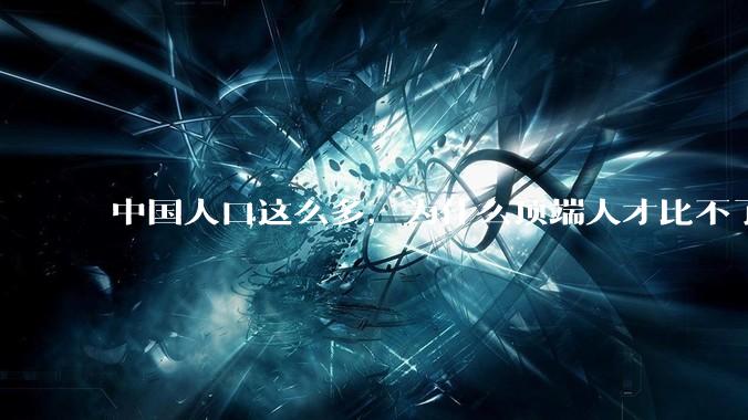 中国人口这么多，为什么顶端人才比不了西方？