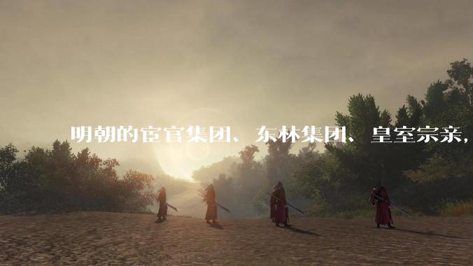 明朝的宦官集团、东林集团、皇室宗亲，哪个对大明的损耗更大？