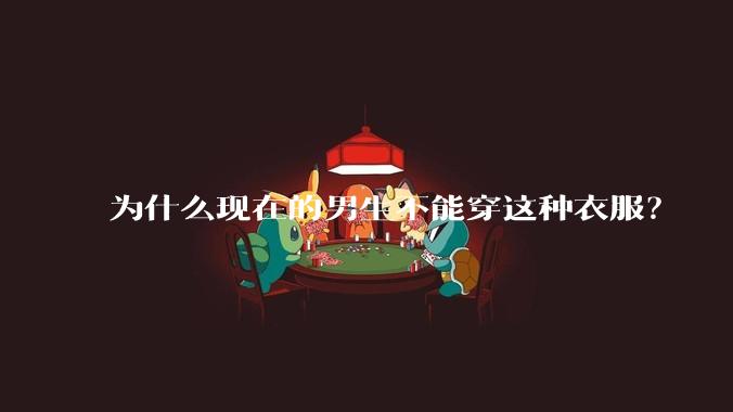 为什么现在的男生不能穿这种衣服？