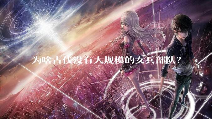 为啥古代没有大规模的女兵部队？