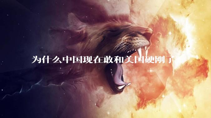 为什么中国现在敢和美国硬刚了？