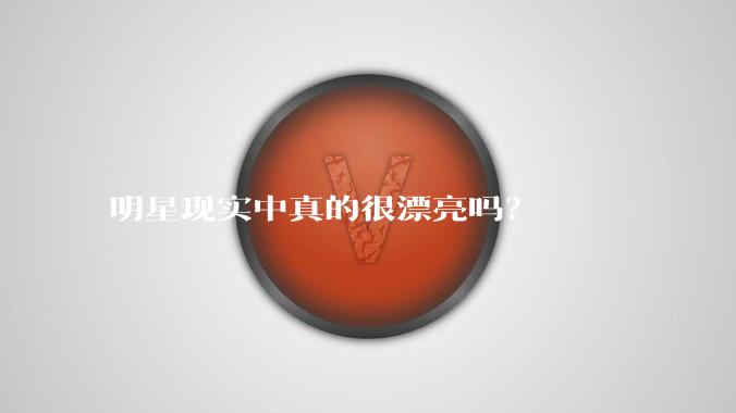 明星现实中真的很漂亮吗？