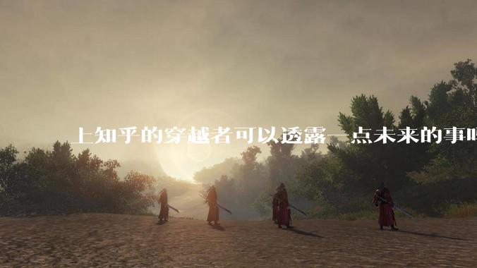 上知乎的穿越者可以透露一点未来的事吗？