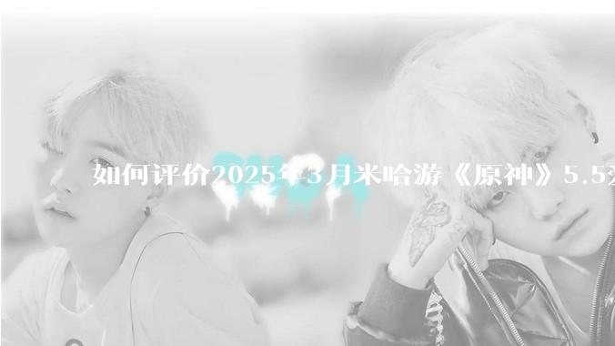 如何评价2025年3月米哈游《原神》5.5爱可菲立绘？