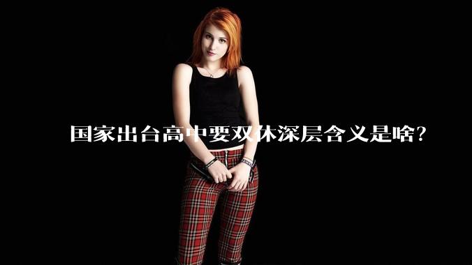 国家出台高中要双休深层含义是啥？