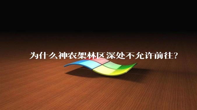 为什么神农架林区深处不允许前往？
