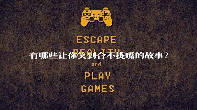 有哪些让你笑到合不拢嘴的故事？